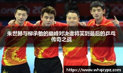 朱世赫与柳承敏的巅峰对决谁将笑到最后的乒乓传奇之战